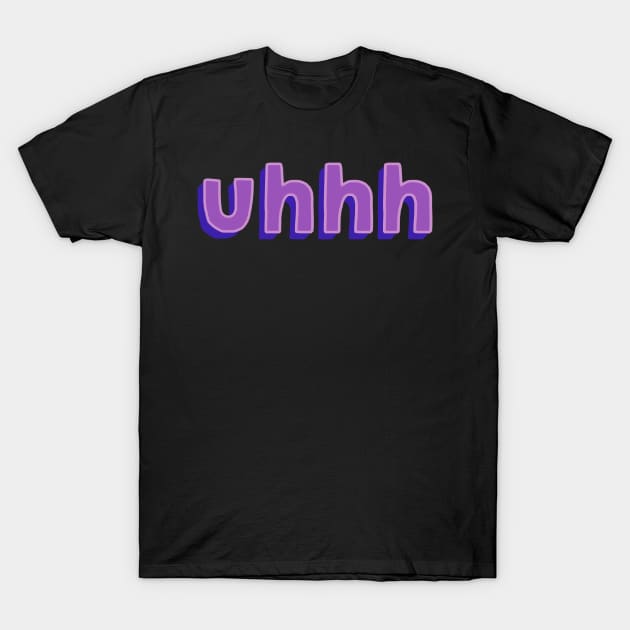 Uhhh T-Shirt by DreamPassion